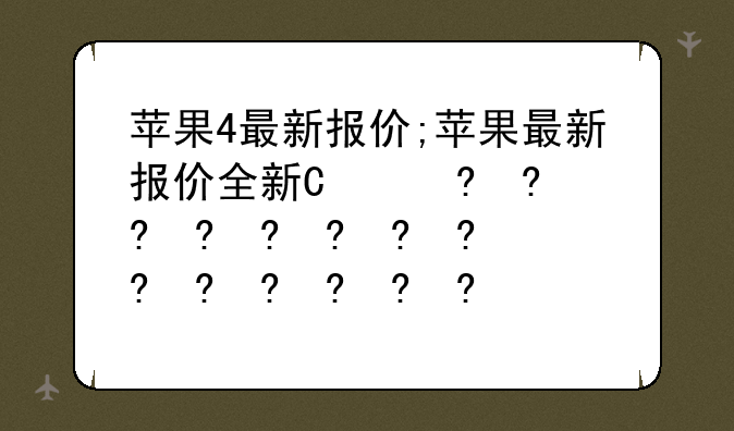 苹果4最新报价;苹果最新报价全新国行正品