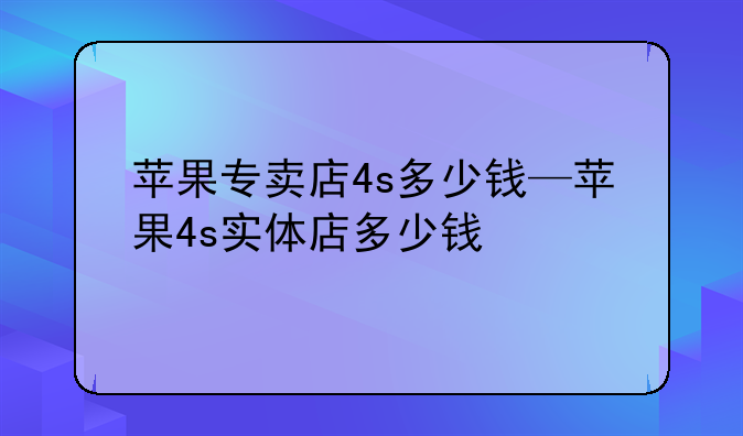 苹果专卖店4s多少钱—苹果4s实体店多少钱