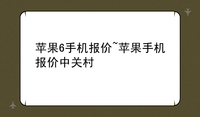苹果6手机报价~苹果手机报价中关村