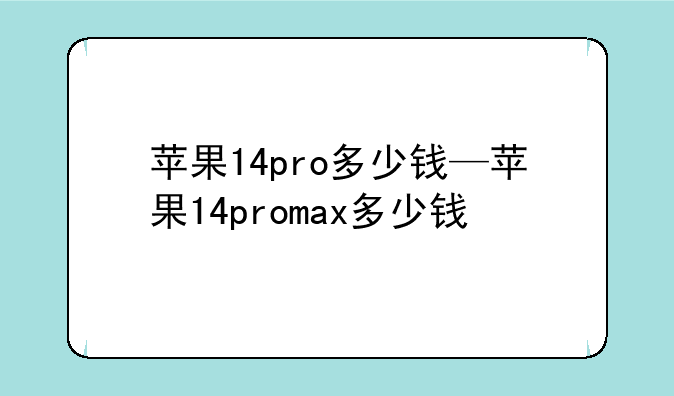 苹果14pro多少钱—苹果14promax多少钱