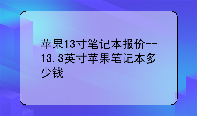 苹果13寸笔记本报价--13.3英寸苹果笔记本多少钱