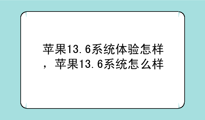 苹果13.6系统体验怎样，苹果13.6系统怎么样