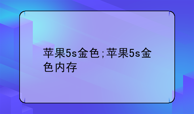 苹果5s金色;苹果5s金色内存