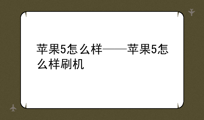苹果5怎么样——苹果5怎么样刷机