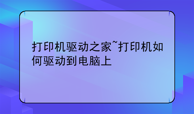 打印机驱动之家~打印机如何驱动到电脑上