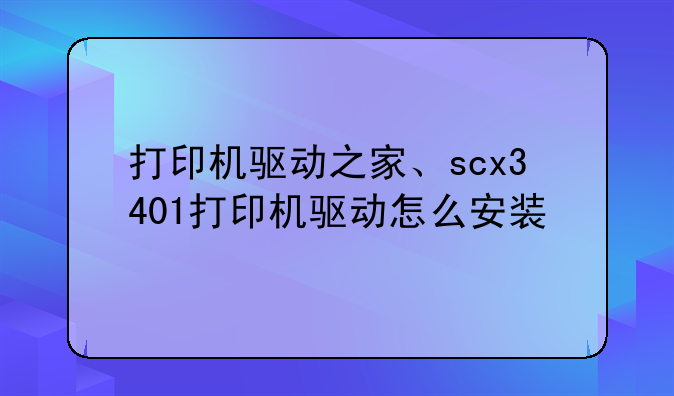 打印机驱动之家、scx3401打印机驱动怎么安装