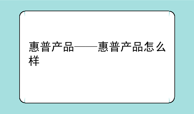 惠普产品——惠普产品怎么样