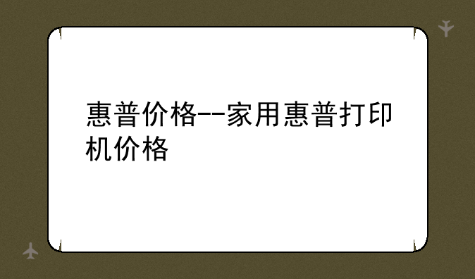 惠普价格--家用惠普打印机价格