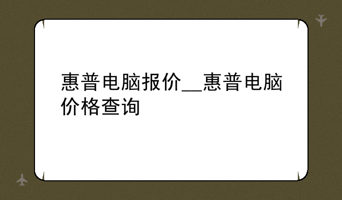 惠普电脑报价__惠普电脑价格查询