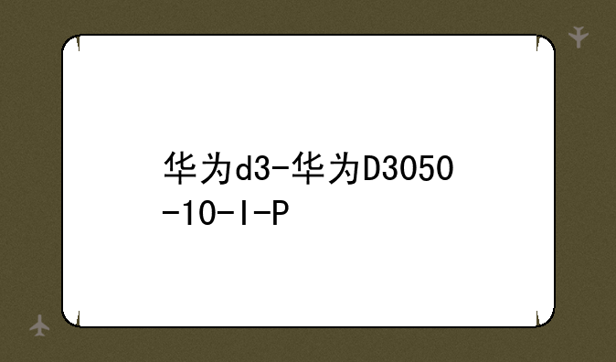 华为d3-华为D3050-10-I-P