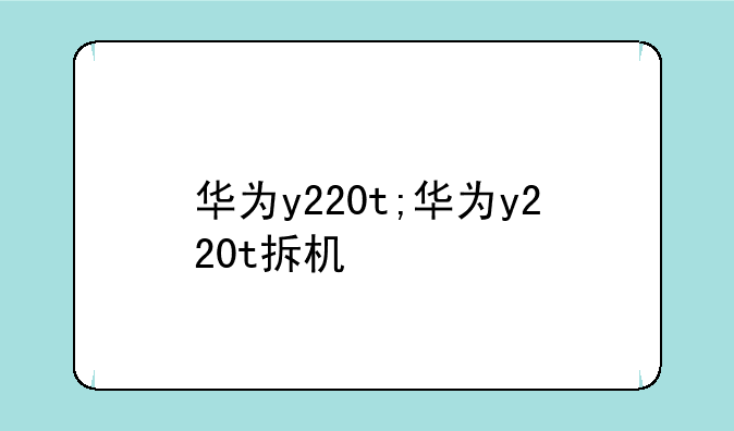 华为y220t;华为y220t拆机