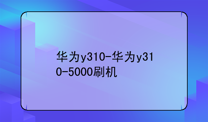 华为y310-华为y310-5000刷机