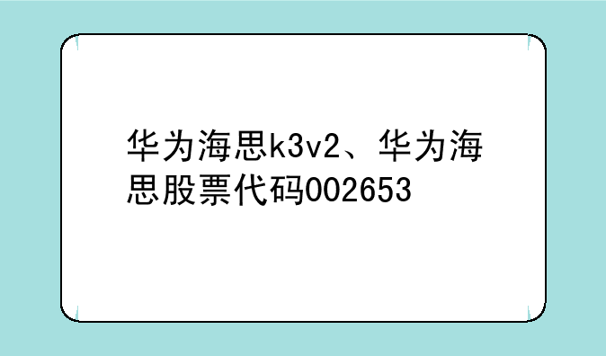华为海思k3v2、华为海思股票代码002653