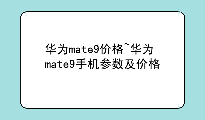 华为mate9价格~华为mate9手机参数及价格