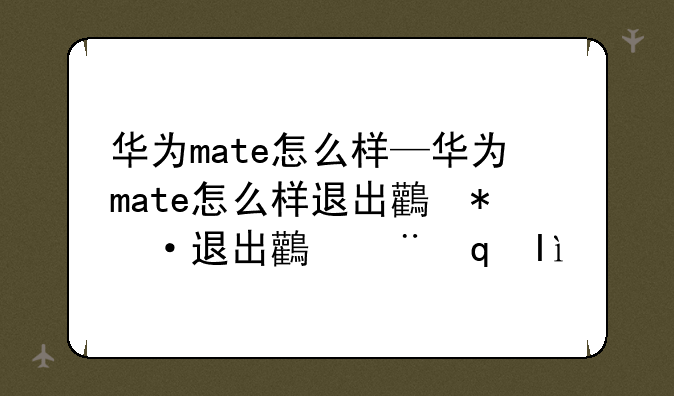 华为mate怎么样—华为mate怎么样退出鸿蒙系统