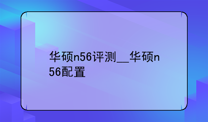 华硕n56评测__华硕n56配置
