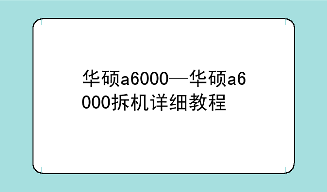 华硕a6000—华硕a6000拆机详细教程