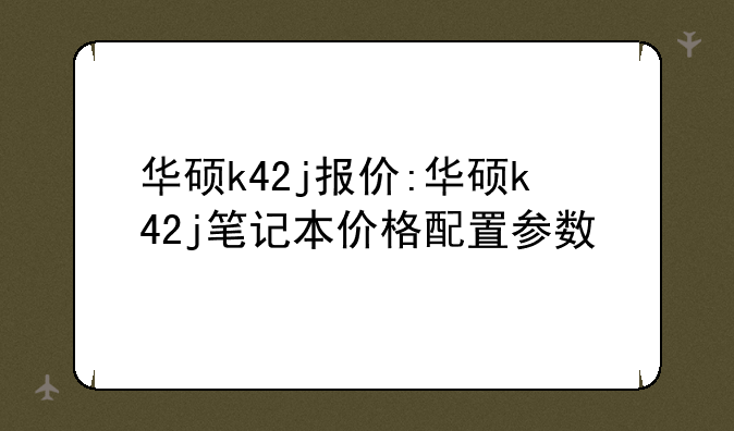 华硕k42j报价:华硕k42j笔记本价格配置参数