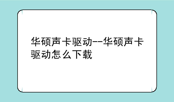 华硕声卡驱动--华硕声卡驱动怎么下载