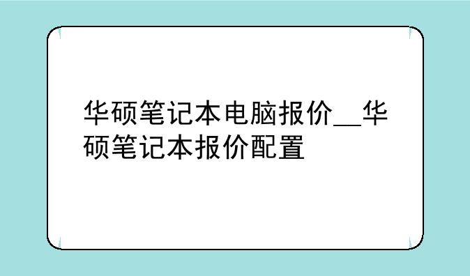 华硕笔记本电脑报价__华硕笔记本报价配置