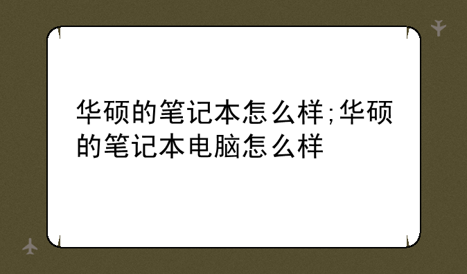 华硕的笔记本怎么样;华硕的笔记本电脑怎么样