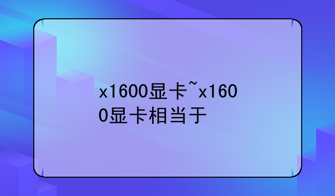 x1600显卡~x1600显卡相当于