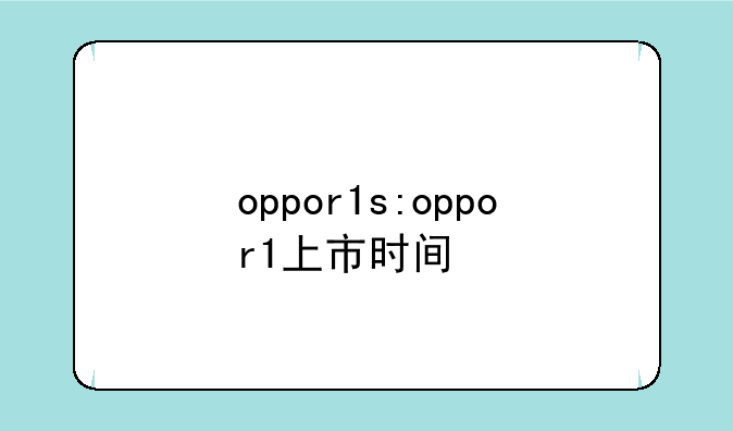 oppor1s:oppor1上市时间