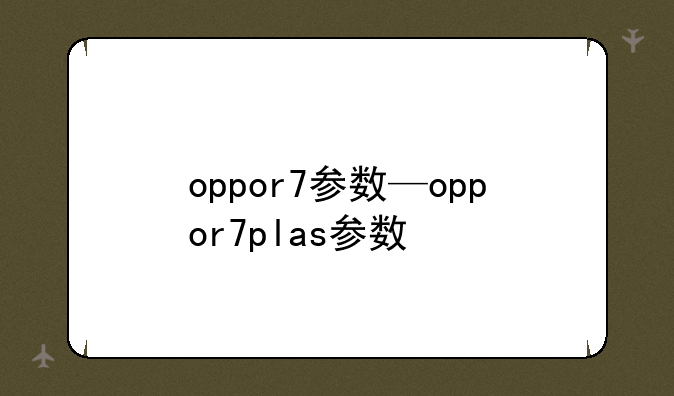 oppor7参数—oppor7plas参数