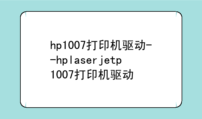 hp1007打印机驱动--hplaserjetp1007打印机驱动