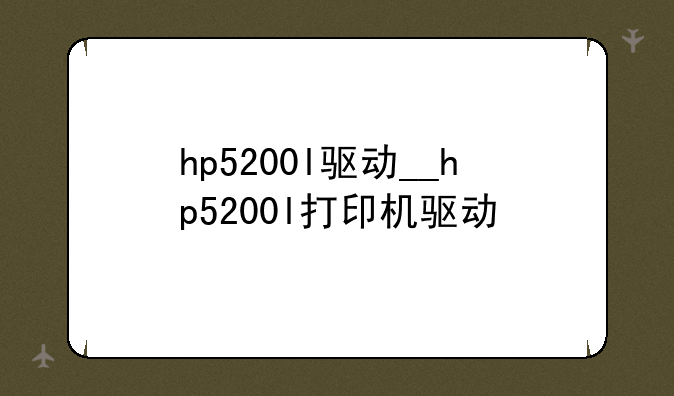 hp5200l驱动__hp5200l打印机驱动