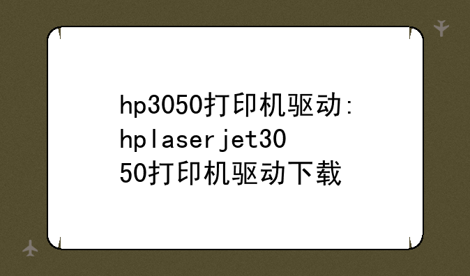 hp3050打印机驱动:hplaserjet3050打印机驱动下载