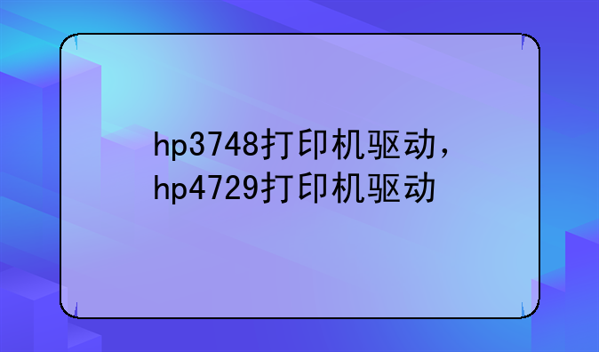 hp3748打印机驱动，hp4729打印机驱动