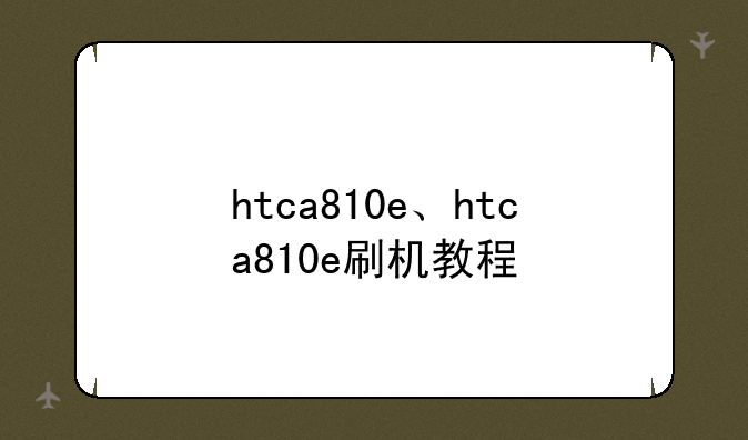 htca810e、htca810e刷机教程