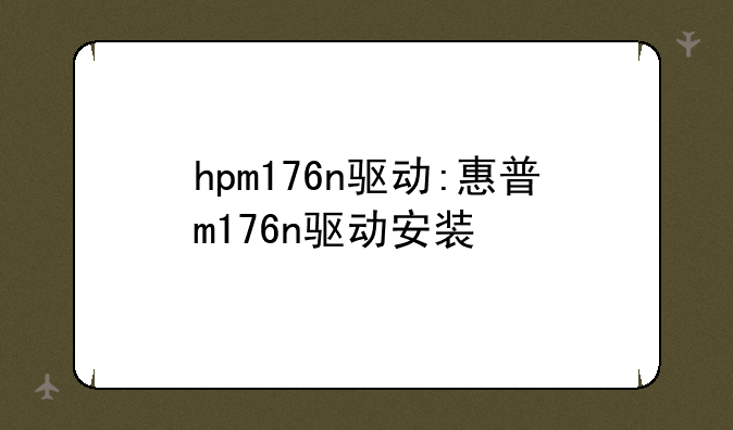 hpm176n驱动:惠普m176n驱动安装