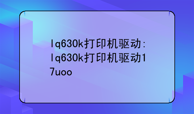 lq630k打印机驱动:lq630k打印机驱动17uoo