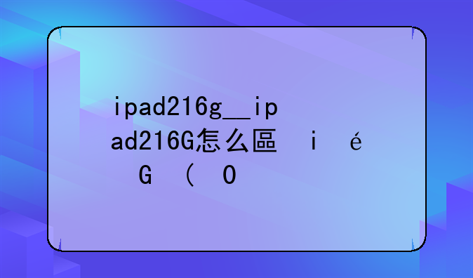 ipad216g__ipad216G怎么升级版本