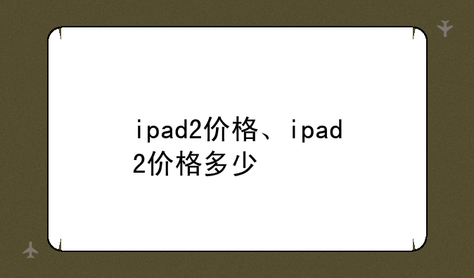 ipad2价格、ipad2价格多少