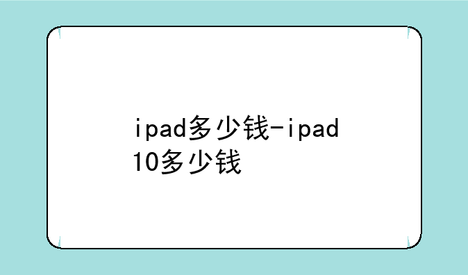 ipad多少钱-ipad10多少钱