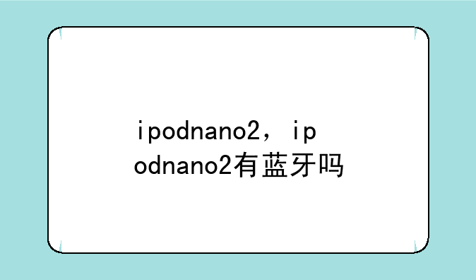 ipodnano2，ipodnano2有蓝牙吗