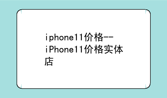 iphone11价格--iPhone11价格实体店
