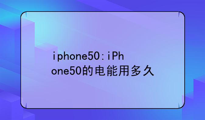 iphone50:iPhone50的电能用多久