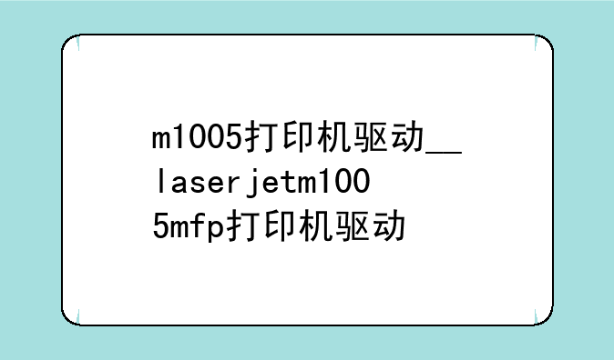 m1005打印机驱动__laserjetm1005mfp打印机驱动