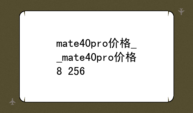 mate40pro价格__mate40pro价格8+256