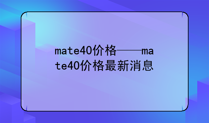 mate40价格——mate40价格最新消息