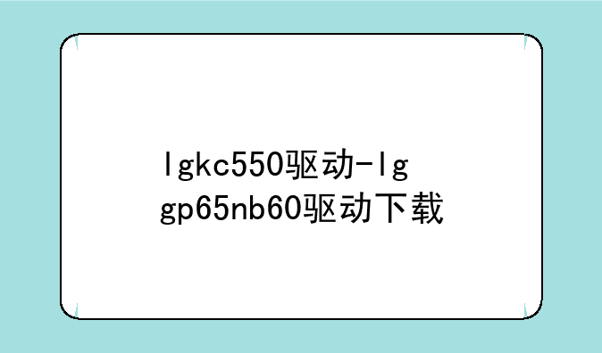 lgkc550驱动-lggp65nb60驱动下载