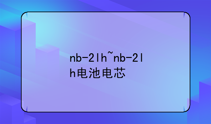 nb-2lh~nb-2lh电池电芯