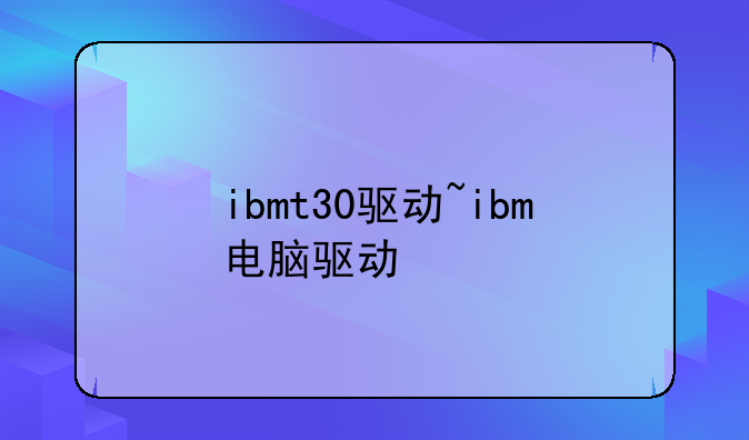 ibmt30驱动~ibm电脑驱动