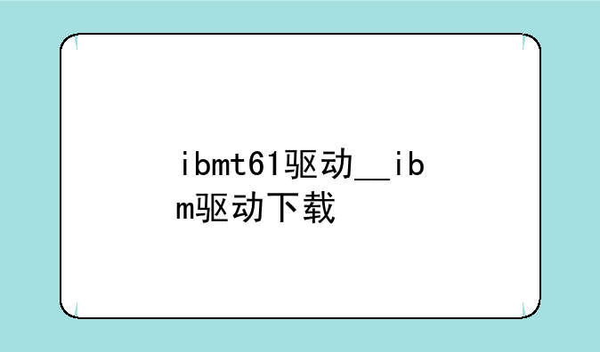 ibmt61驱动__ibm驱动下载