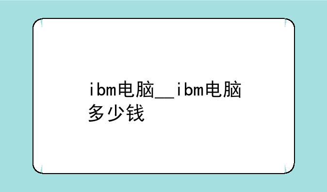 ibm电脑__ibm电脑多少钱