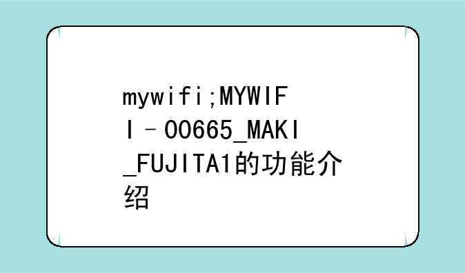 mywifi;MYWIFI–00665_MAKI_FUJITA1的功能介绍
